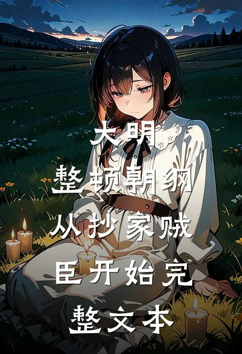 大明：整顿朝纲，从抄家贼臣开始完整文本