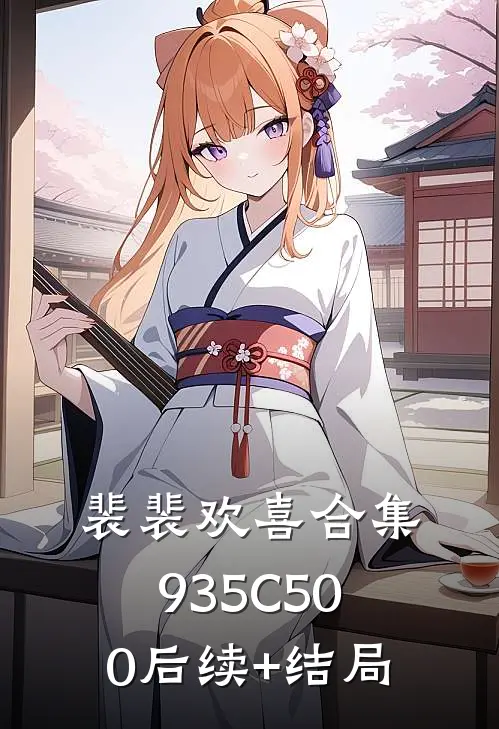 裴裴欢喜合集935C500后续+结局