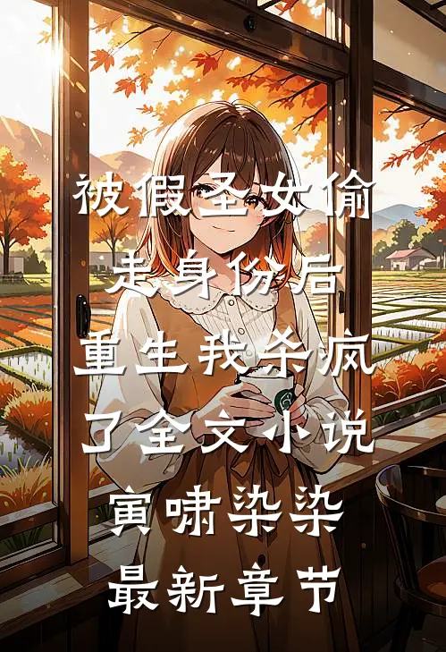 被假圣女偷走身份后，重生我杀疯了全文小说寅啸染染最新章节