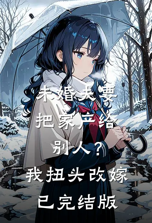 未婚夫要把家产给别人？我扭头改嫁已完结版