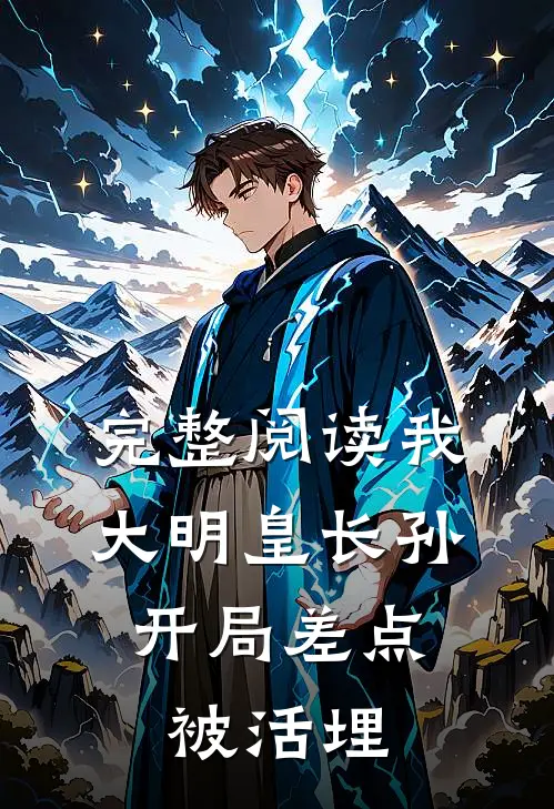 完整阅读我，大明皇长孙，开局差点被活埋