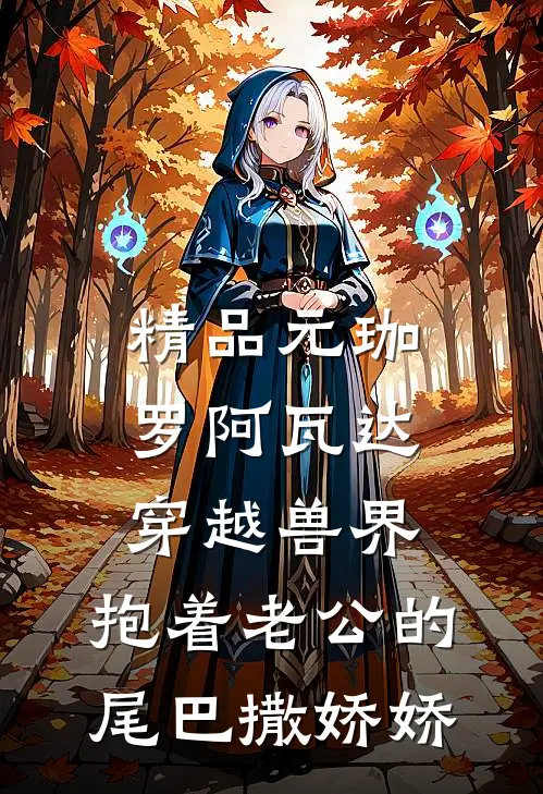精品元珈罗阿瓦达(穿越兽界:抱着老公的尾巴撒娇娇)