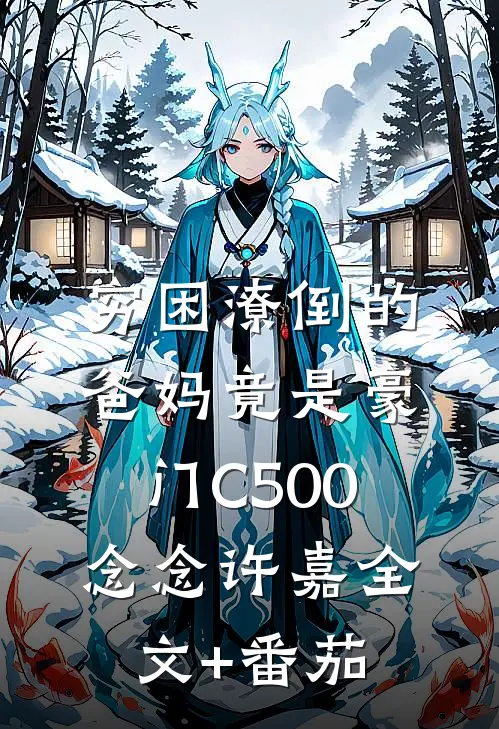 穷困潦倒的爸妈竟是豪门C500念念许嘉全文+番茄