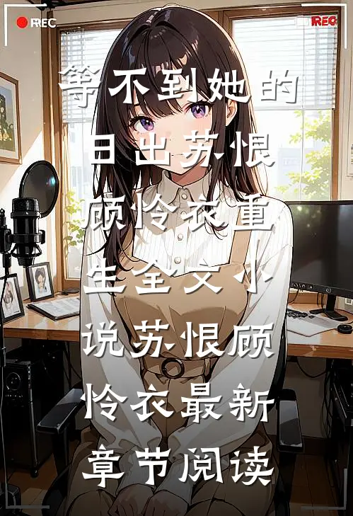 等不到她的日出苏恨顾怜衣重生全文小说苏恨顾怜衣最新章节阅读