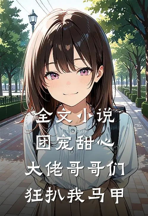 全文小说团宠甜心，大佬哥哥们狂扒我马甲