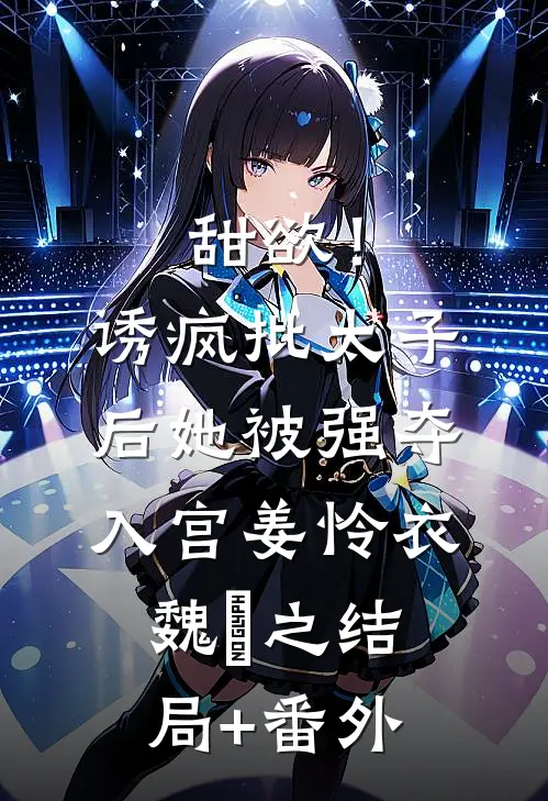 甜欲！诱疯批太子后她被强夺入宫姜怜衣魏洐之结局+番外