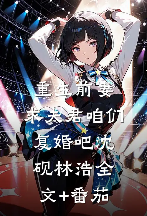 重生前妻:求夫君咱们复婚吧沈砚林浩全文+番茄