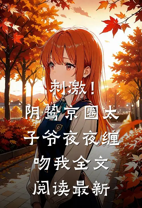 刺激！阴鸷京圈太子爷夜夜缠吻我全文阅读最新