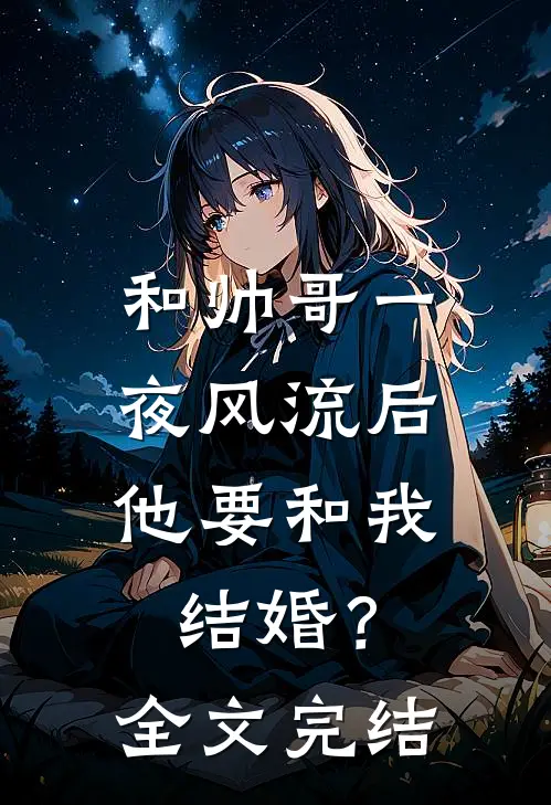 和帅哥一夜风流后，他要和我结婚？全文完结