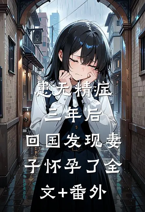 患无精症三年后，回国发现妻子怀孕了全文+番外