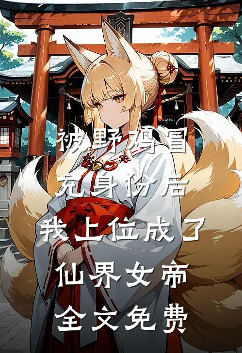 被野鸡冒充身份后，我上位成了仙界女帝全文免费