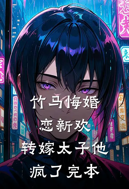 竹马悔婚恋新欢，转嫁太子他疯了完本