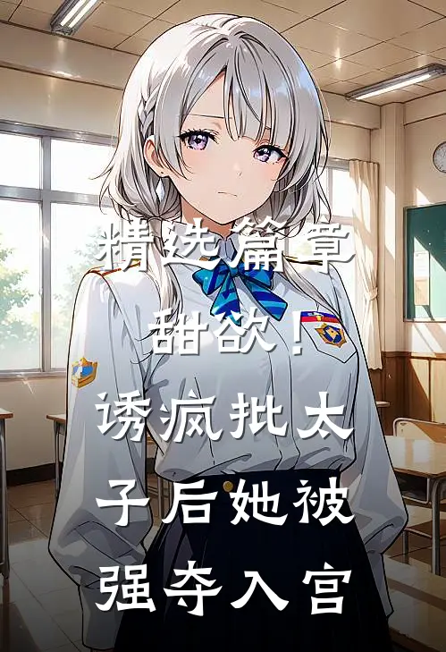 精选篇章甜欲！诱疯批太子后她被强夺入宫