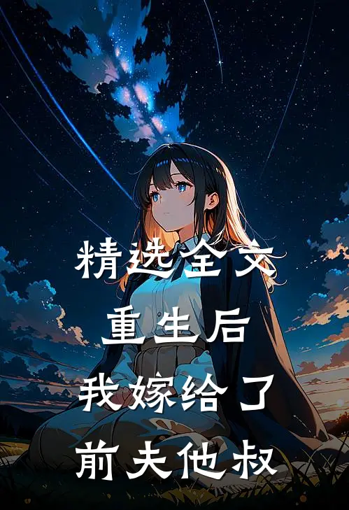 精选全文重生后，我嫁给了前夫他叔