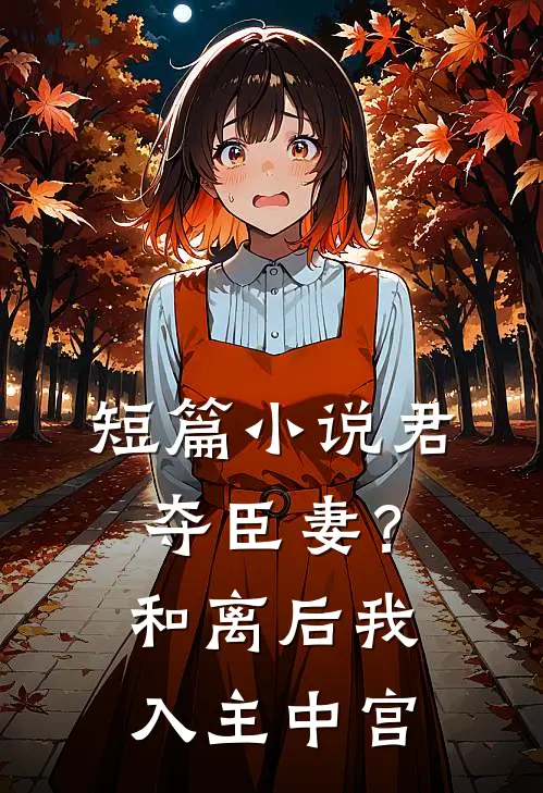 短篇小说君夺臣妻？和离后我入主中宫