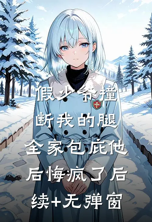 假少爷撞断我的腿，全家包庇他后悔疯了后续+无弹窗