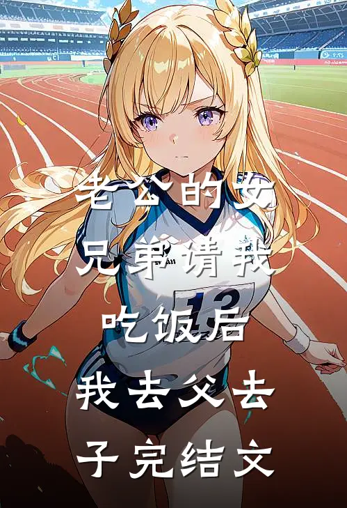 老公的女兄弟请我吃饭后，我去父去子完结文