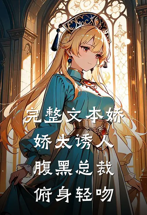 完整文本娇娇太诱人，腹黑总裁俯身轻吻