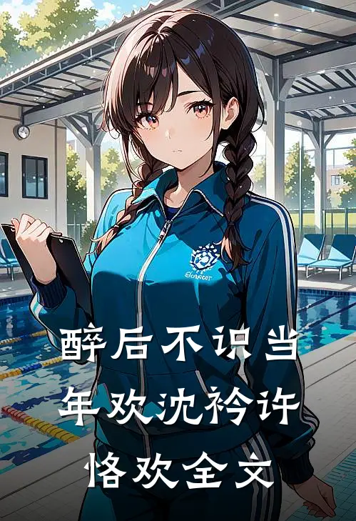 醉后不识当年欢沈衿许恪欢全文