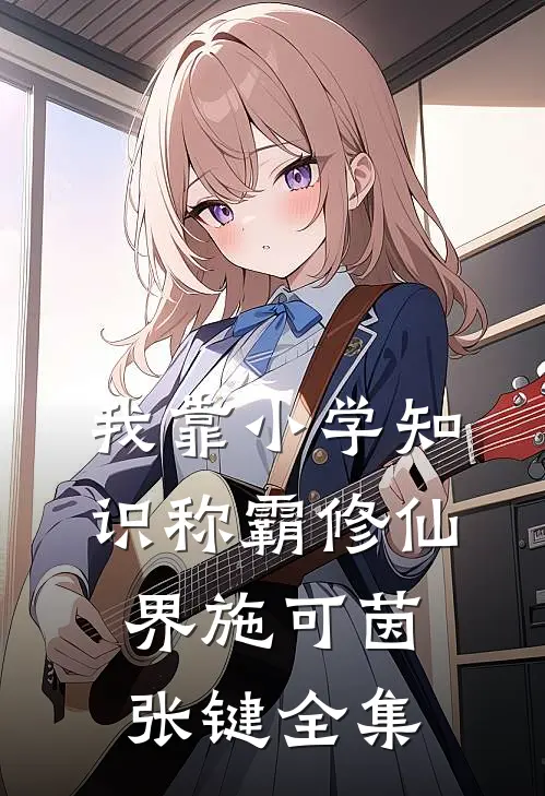 我靠小学知识称霸修仙界施可茵张键全集