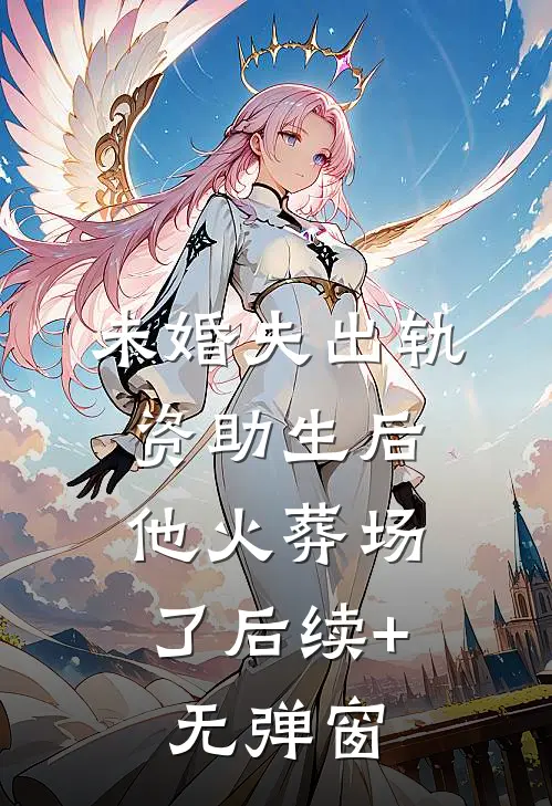 未婚夫出轨资助生后，他火葬场了后续+无弹窗