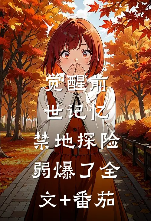 觉醒前世记忆，禁地探险弱爆了全文+番茄