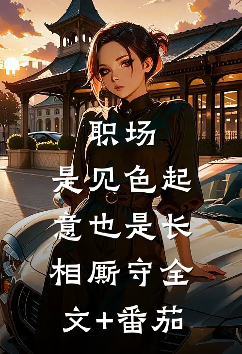 职场：是见色起意也是长相厮守全文+番茄