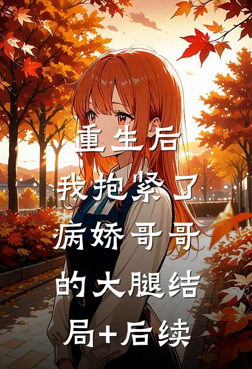 重生后，我抱紧了病娇哥哥的大腿结局+后续