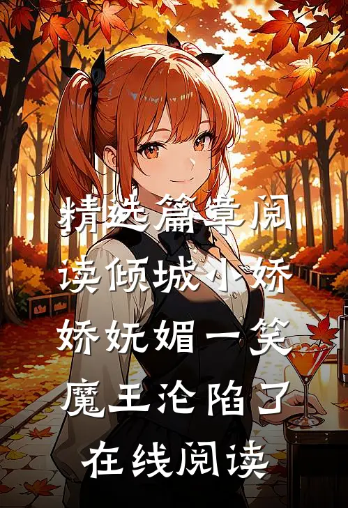 精选篇章阅读倾城小娇娇妩媚一笑魔王沦陷了在线阅读