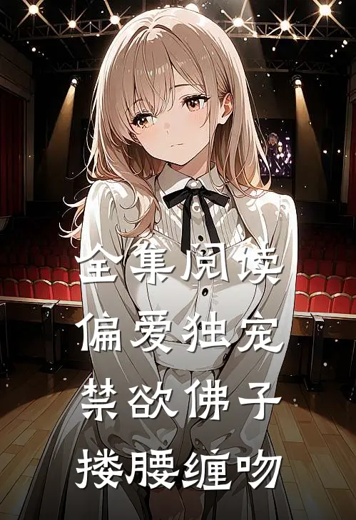 全集阅读偏爱独宠，禁欲佛子搂腰缠吻