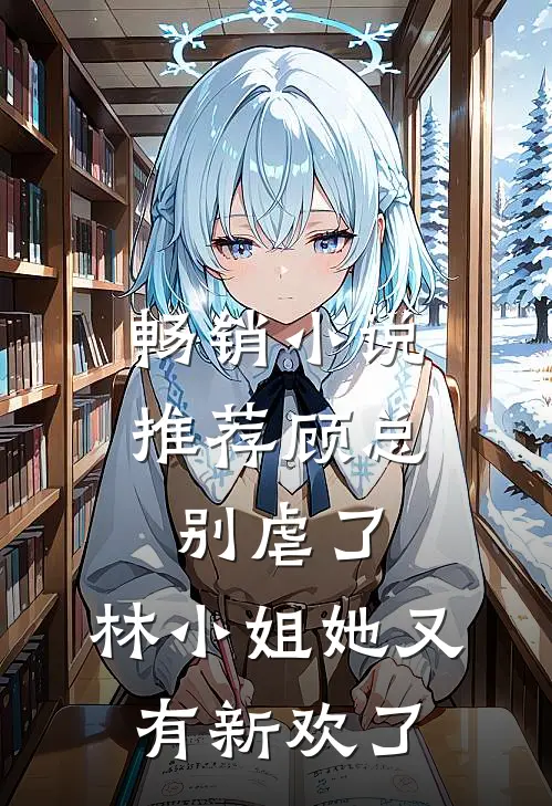 畅销小说推荐顾总别虐了，林小姐她又有新欢了