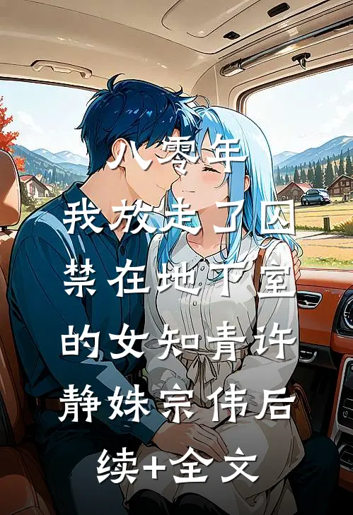 八零年，我放走了囚禁在地下室的女知青许静姝宗伟后续+全文