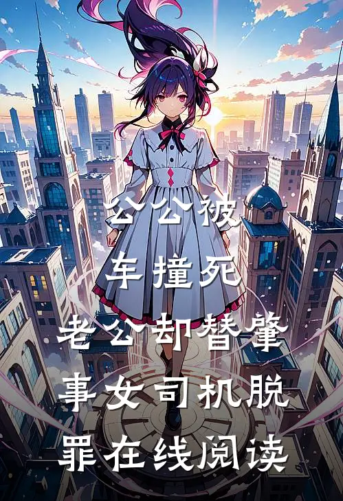 公公被车撞死，老公却替肇事女司机脱罪在线阅读