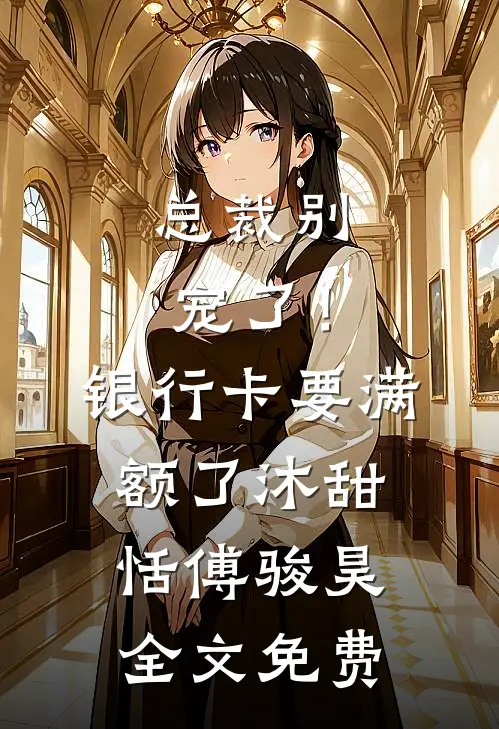 总裁别宠了！银行卡要满额了沐甜恬傅骏昊全文免费