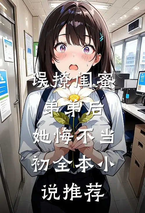 误撩闺蜜弟弟后，她悔不当初全本小说推荐