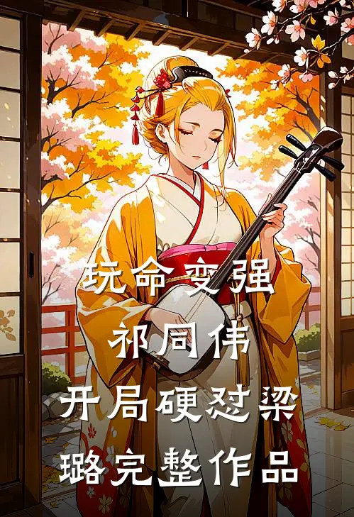 玩命变强祁同伟，开局硬怼梁璐完整作品