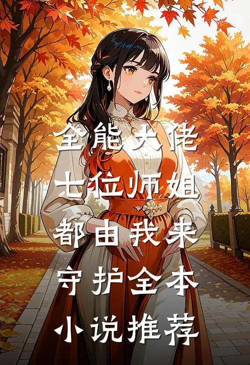 全能大佬：七位师姐都由我来守护全本小说推荐