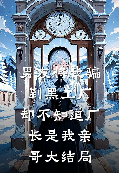 男友将我骗到黑工厂，却不知道厂长是我亲哥大结局