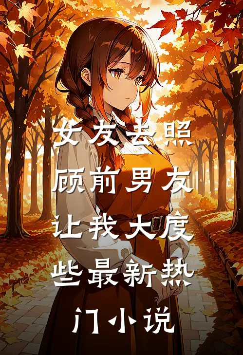 女友去照顾前男友，让我大度些最新热门小说