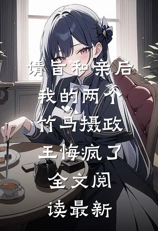 请旨和亲后，我的两个竹马摄政王悔疯了全文阅读最新