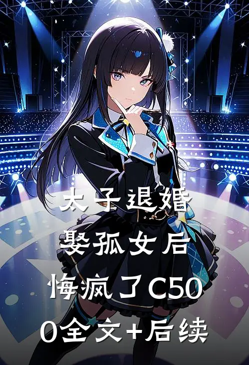 太子退婚娶孤女后，悔疯了C500全文+后续