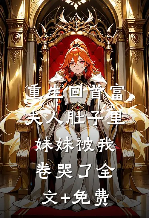 重生回首富夫人肚子里，妹妹被我卷哭了全文+免费