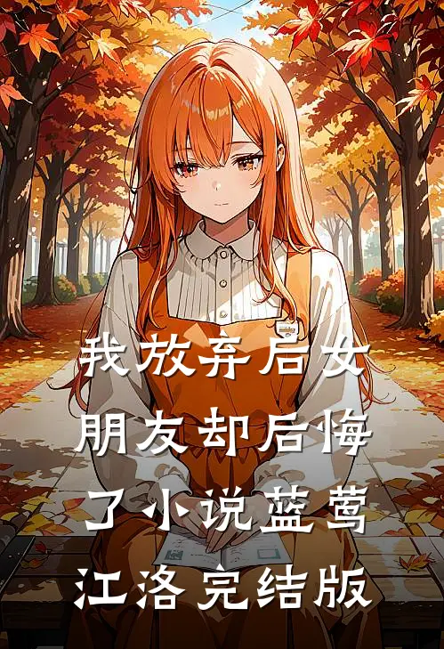我放弃后女朋友却后悔了小说蓝莺江洛完结版