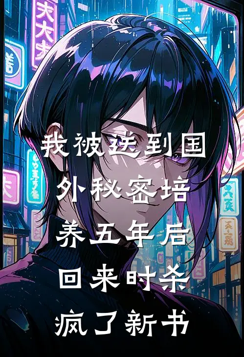 我被送到国外秘密培养五年后，回来时杀疯了新书