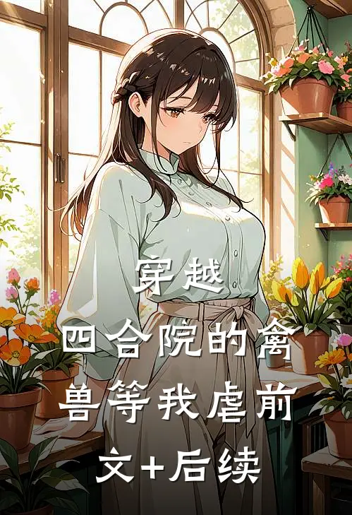 穿越：四合院的禽兽等我虐前文+后续