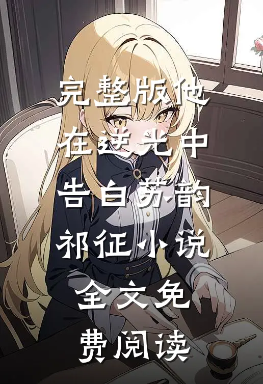 完整版他在逆光中告白苏韵祁征小说全文免费阅读