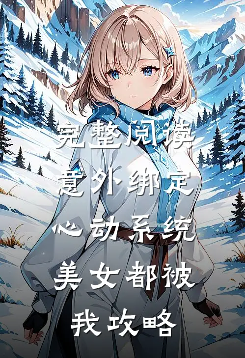 完整阅读意外绑定心动系统，美女都被我攻略