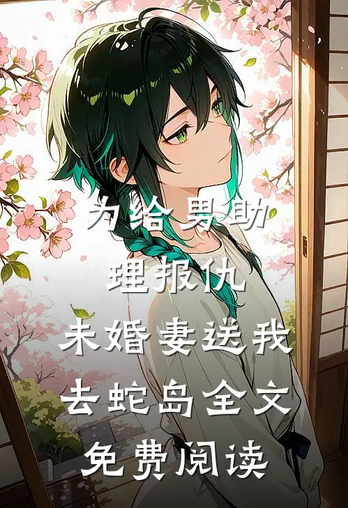 为给男助理报仇，未婚妻送我去蛇岛全文免费阅读
