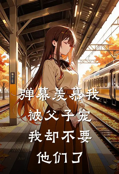 弹幕羡慕我被父子宠，我却不要他们了