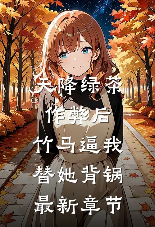 天降绿茶作弊后，竹马逼我替她背锅最新章节